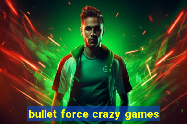 bullet force crazy games